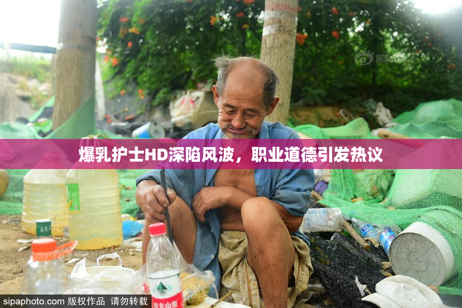 爆乳护士HD深陷风波，职业道德引发热议