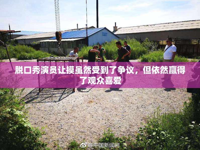 脱口秀演员让摸虽然受到了争议，但依然赢得了观众喜爱