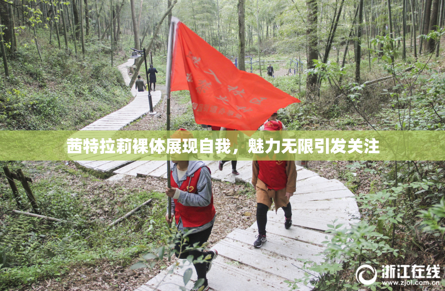 茜特拉莉裸体展现自我，魅力无限引发关注