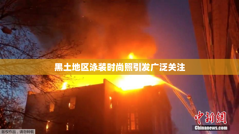 黑土地区泳装时尚照引发广泛关注