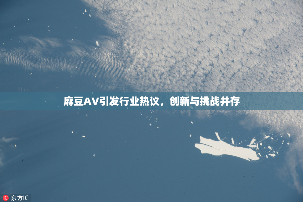 麻豆A∨引发行业热议，创新与挑战并存