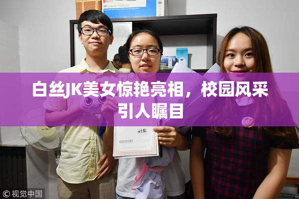 白丝JK美女惊艳亮相，校园风采引人瞩目