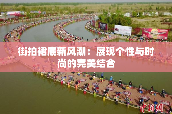 街拍裙底新风潮：展现个性与时尚的完美结合