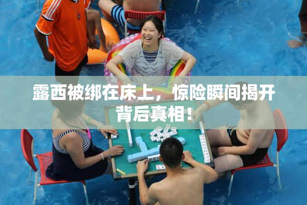 露西被绑在床上，惊险瞬间揭开背后真相！