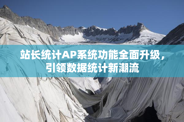 站长统计AP系统功能全面升级，引领数据统计新潮流
