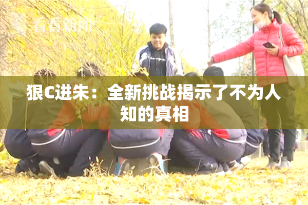 狠C进朱：全新挑战揭示了不为人知的真相