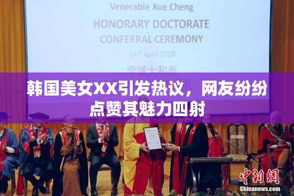 韩国美女XX引发热议，网友纷纷点赞其魅力四射
