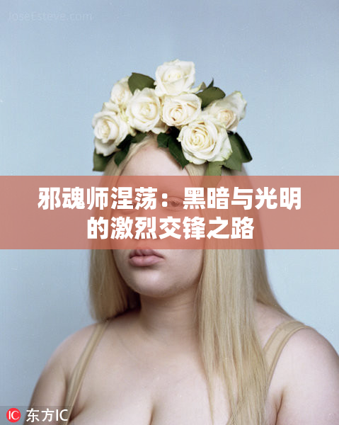 邪魂师涅荡：黑暗与光明的激烈交锋之路