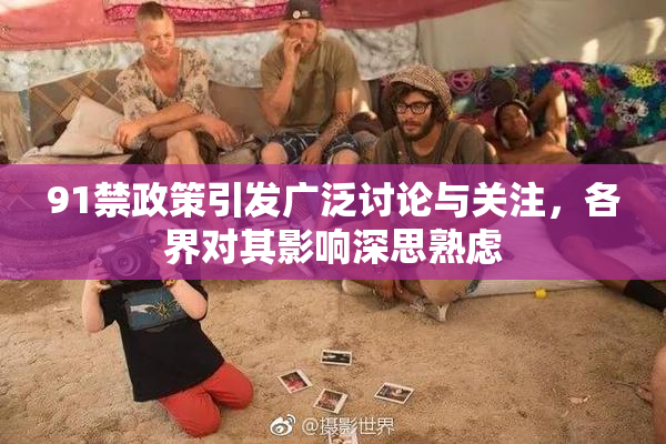 91禁政策引发广泛讨论与关注，各界对其影响深思熟虑
