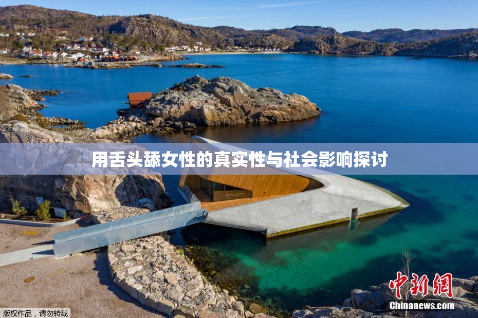 用舌头舔女性的真实性与社会影响探讨