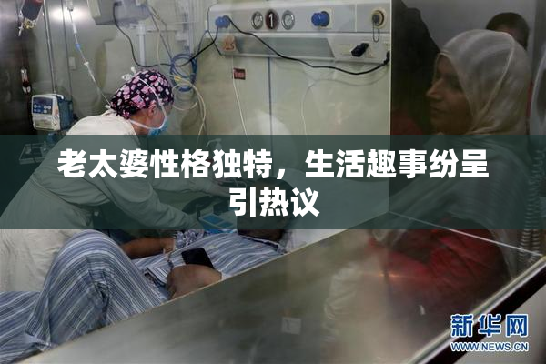 老太婆性格独特，生活趣事纷呈引热议