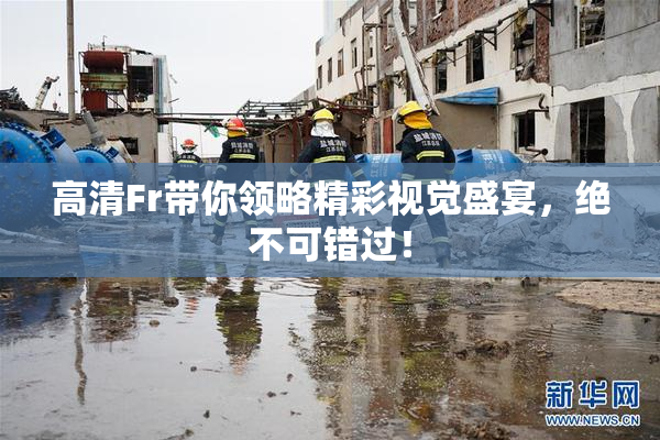 高清Fr带你领略精彩视觉盛宴，绝不可错过！