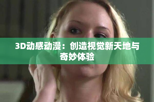 3D动感动漫：创造视觉新天地与奇妙体验