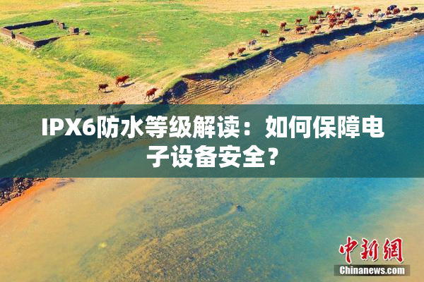 IPX6防水等级解读：如何保障电子设备安全？