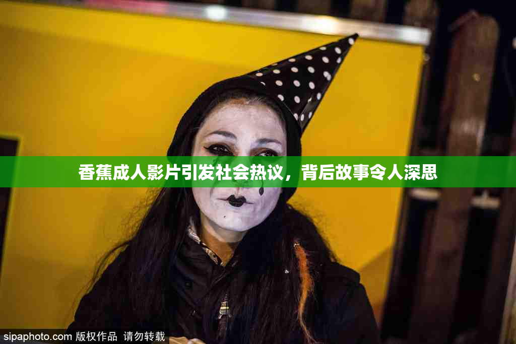 香蕉成人影片引发社会热议，背后故事令人深思