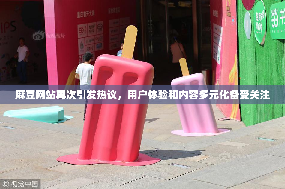麻豆网站再次引发热议，用户体验和内容多元化备受关注