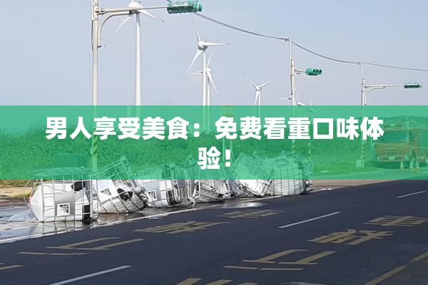 男人享受美食：免费看重口味体验！