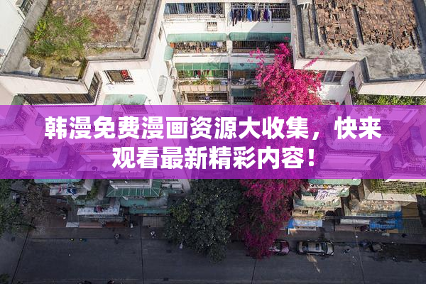 韩漫免费漫画资源大收集，快来观看最新精彩内容！