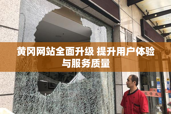 黄冈网站全面升级 提升用户体验与服务质量