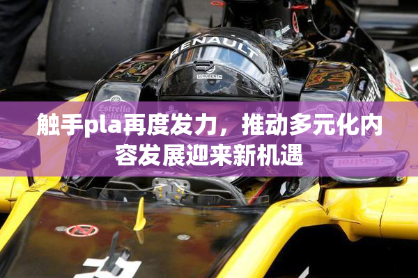 触手pla再度发力，推动多元化内容发展迎来新机遇