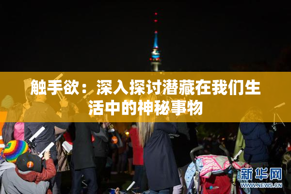 触手欲：深入探讨潜藏在我们生活中的神秘事物