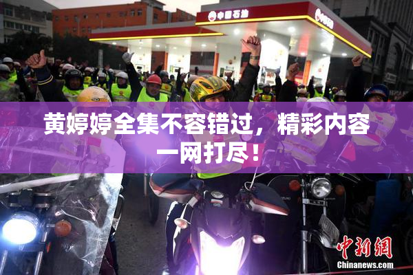 黄婷婷全集不容错过，精彩内容一网打尽！