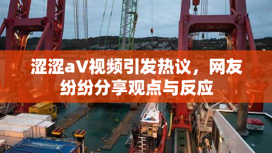 涩涩aV视频引发热议，网友纷纷分享观点与反应