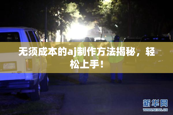无须成本的aj制作方法揭秘，轻松上手！