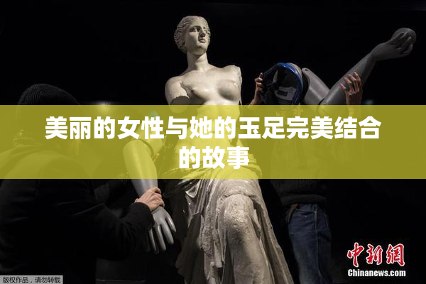 美丽的女性与她的玉足完美结合的故事