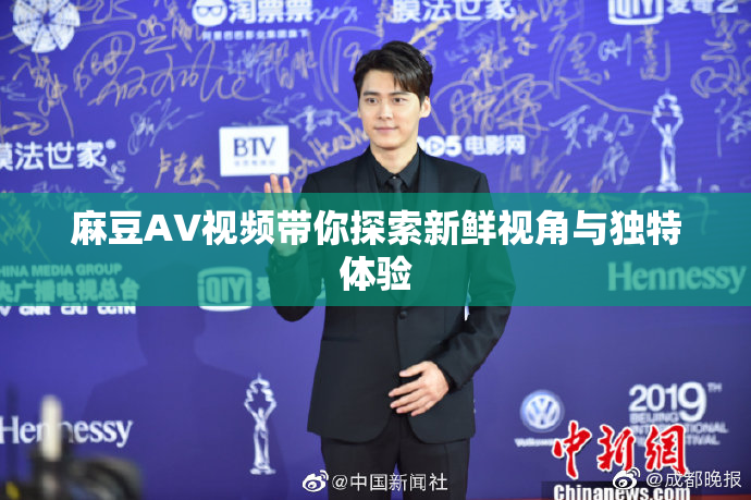 麻豆AV视频带你探索新鲜视角与独特体验