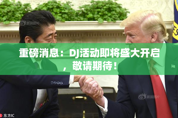 重磅消息：DJ活动即将盛大开启，敬请期待！