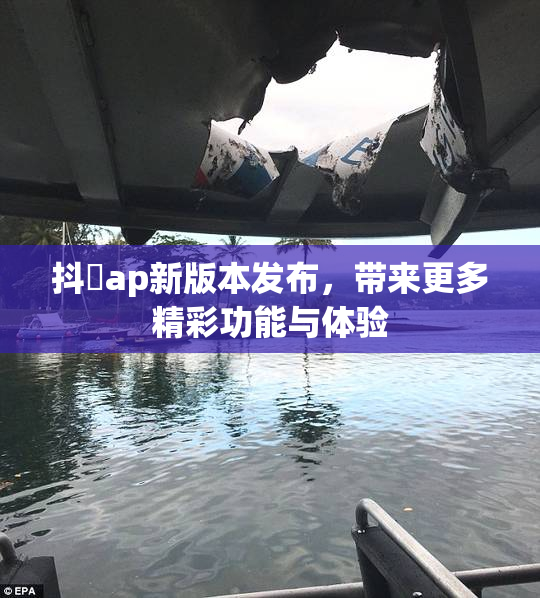 抖抈ap新版本发布，带来更多精彩功能与体验