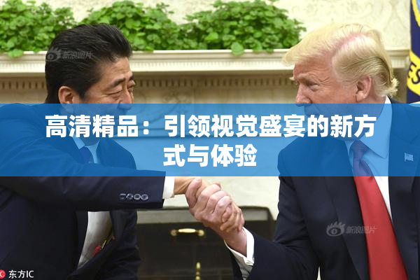 高清精品：引领视觉盛宴的新方式与体验