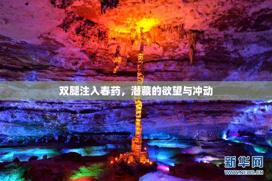 双腿注入春药，潜藏的欲望与冲动
