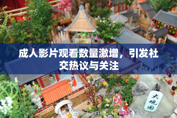 成人影片观看数量激增，引发社交热议与关注