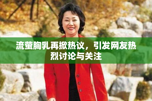 流萤胸乳再掀热议，引发网友热烈讨论与关注