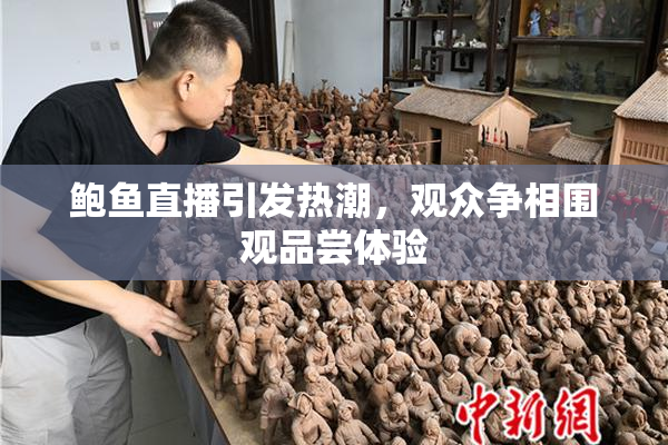 鲍鱼直播引发热潮，观众争相围观品尝体验