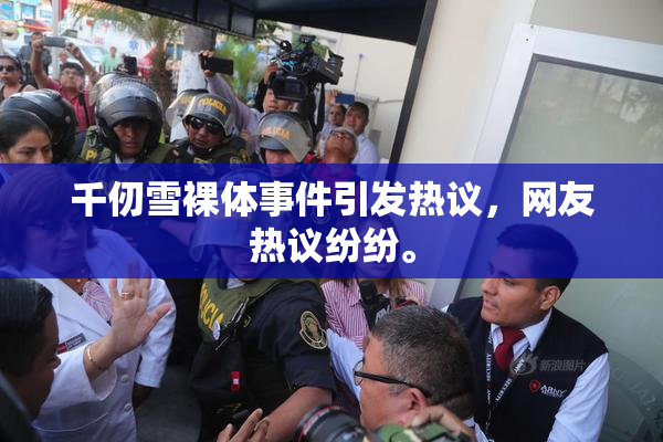 千仞雪裸体事件引发热议，网友热议纷纷。