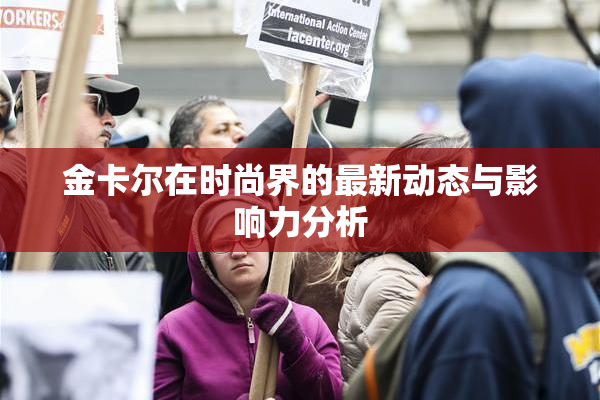 金卡尔在时尚界的最新动态与影响力分析