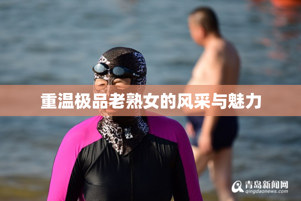 重温极品老熟女的风采与魅力