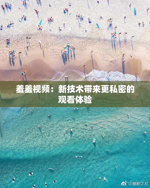 羞羞视频：新技术带来更私密的观看体验