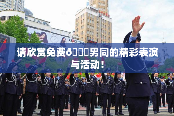 请欣赏免费🔞男同的精彩表演与活动！