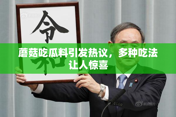 蘑菇吃瓜料引发热议，多种吃法让人惊喜