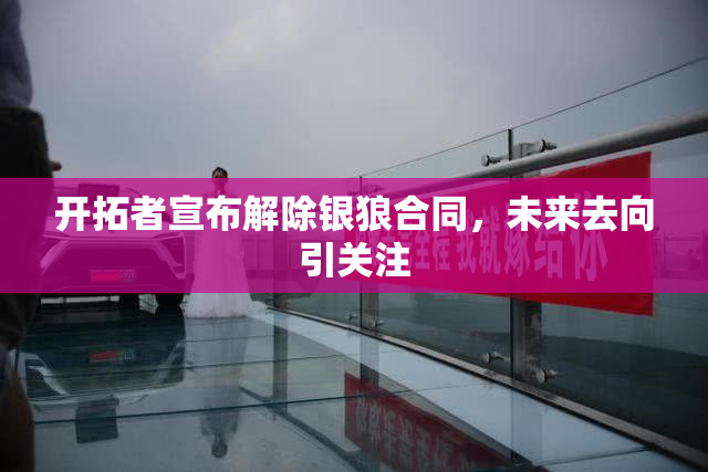 开拓者宣布解除银狼合同，未来去向引关注