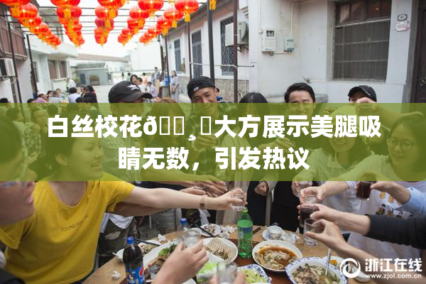 白丝校花🌸‌大方展示美腿吸睛无数，引发热议