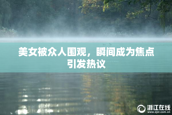美女被众人围观，瞬间成为焦点引发热议