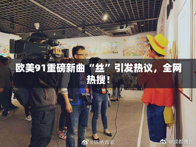 欧美91重磅新曲“丝”引发热议，全网热搜！