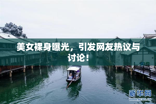 美女裸身曝光，引发网友热议与讨论！
