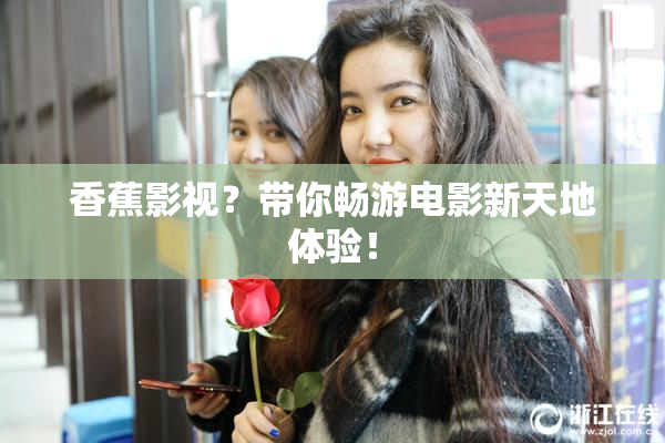 香蕉影视？带你畅游电影新天地体验！