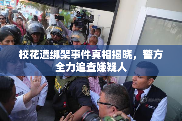 校花遭绑架事件真相揭晓，警方全力追查嫌疑人